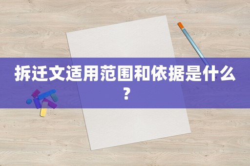 拆遷文適用范圍和依據(jù)是什么？