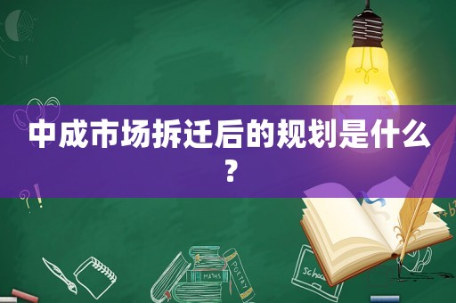 中成市場(chǎng)拆遷后的規(guī)劃是什么？
