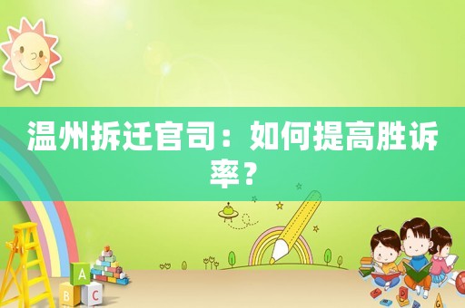 溫州拆遷官司：如何提高勝訴率？