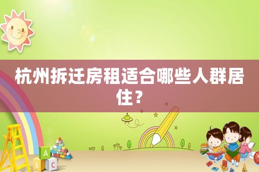 杭州拆遷房租適合哪些人群居?。? title=