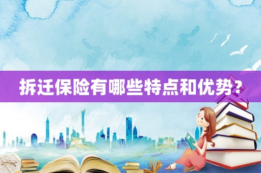 拆遷保險有哪些特點和優勢？