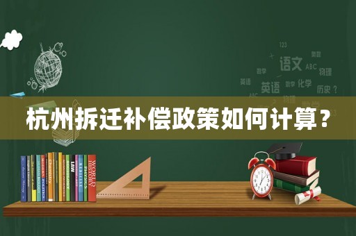 杭州拆遷補(bǔ)償政策如何計(jì)算？