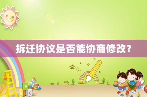 拆遷協議是否能協商修改？