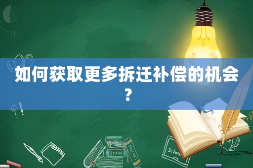 如何獲取更多拆遷補償的機會？