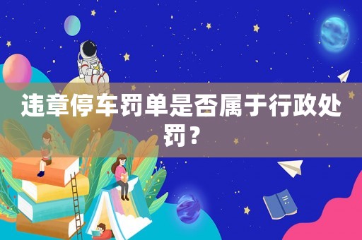 違章停車罰單是否屬于行政處罰？