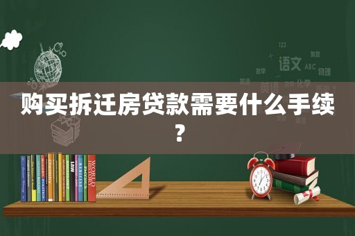 購買拆遷房貸款需要什么手續？