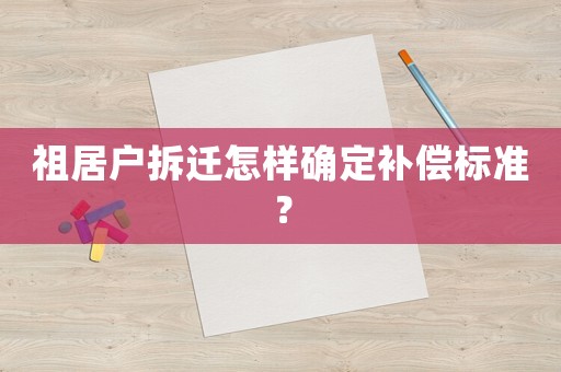 祖居戶拆遷怎樣確定補償標準？