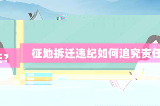 征地拆遷違紀(jì)如何追究責(zé)任？