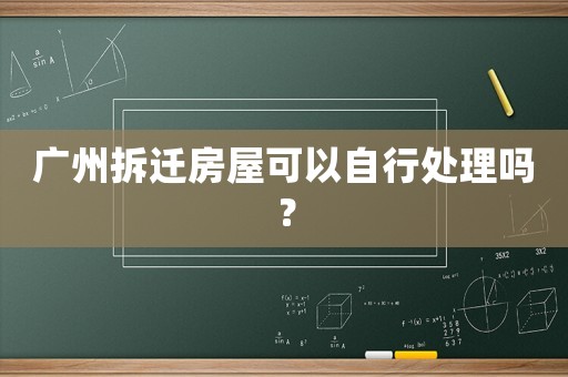 廣州拆遷房屋可以自行處理嗎？