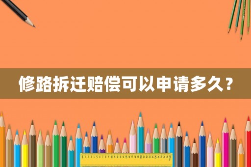 修路拆遷賠償可以申請多久？