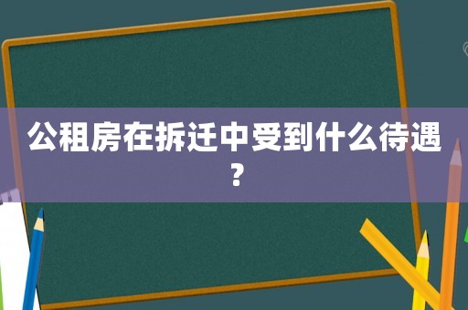 公租房在拆遷中受到什么待遇？