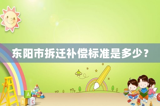 東陽市拆遷補償標準是多少？