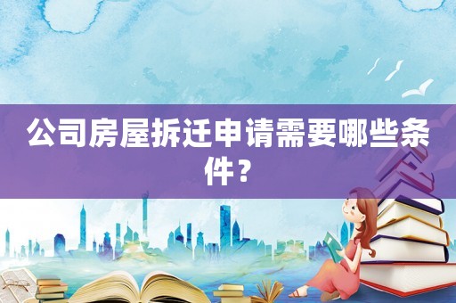 公司房屋拆遷申請(qǐng)需要哪些條件？
