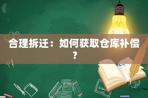 合理拆遷：如何獲取倉庫補償？