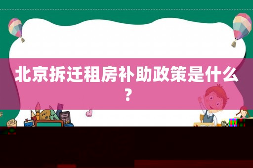 北京拆遷租房補助政策是什么？