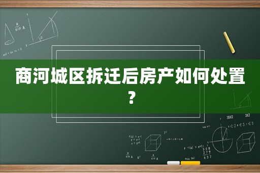 商河城區拆遷后房產如何處置？