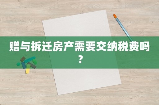 贈與拆遷房產需要交納稅費嗎？