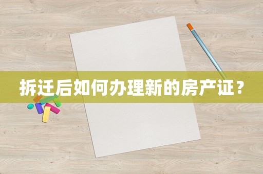 拆遷后如何辦理新的房產證？
