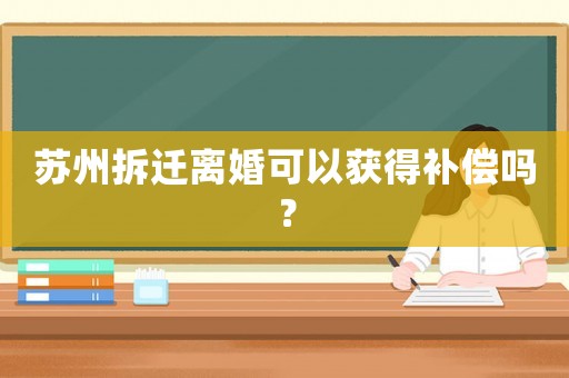 蘇州拆遷離婚可以獲得補償嗎？