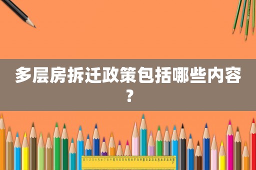 多層房拆遷政策包括哪些內(nèi)容？