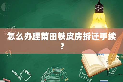 怎么辦理莆田鐵皮房拆遷手續？