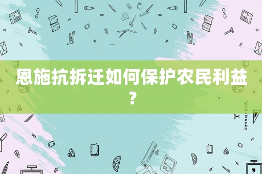 恩施抗拆遷如何保護農民利益？