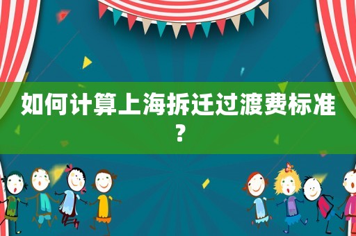 如何計(jì)算上海拆遷過(guò)渡費(fèi)標(biāo)準(zhǔn)？