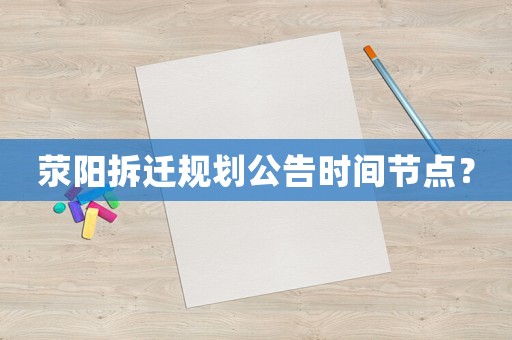 滎陽拆遷規(guī)劃公告時(shí)間節(jié)點(diǎn)？