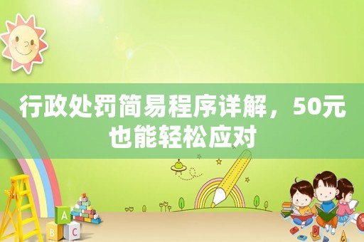 行政處罰簡易程序詳解，50元也能輕松應對