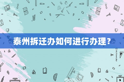 泰州拆遷辦如何進行辦理？
