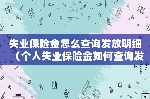 失業保險金怎么查詢發放明細（個人失業保險金如何查詢發放）