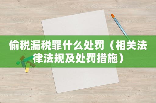偷稅漏稅罪什么處罰（相關(guān)法律法規(guī)及處罰措施）