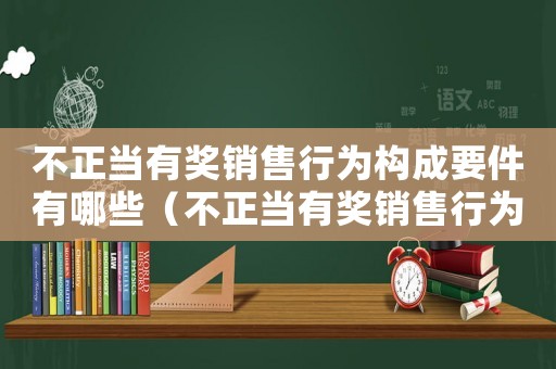 不正當有獎銷售行為構成要件有哪些（不正當有獎銷售行為構成要件）