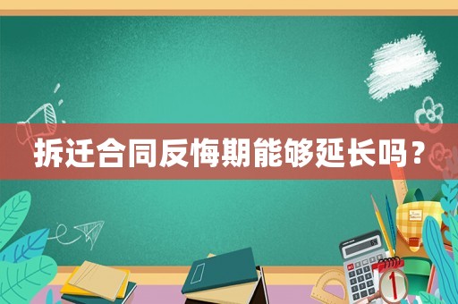 拆遷合同反悔期能夠延長嗎？