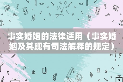 事實婚姻的法律適用（事實婚姻及其現有司法解釋的規定）