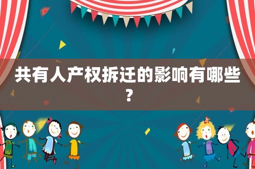共有人產權拆遷的影響有哪些？