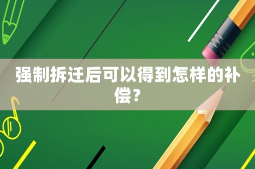 強制拆遷后可以得到怎樣的補償？