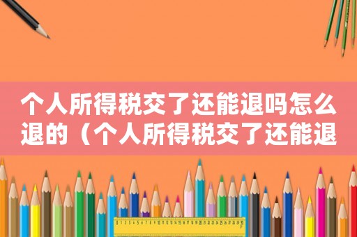 個人所得稅交了還能退嗎怎么退的（個人所得稅交了還能退嗎怎么退）