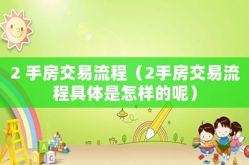 2 手房交易流程（2手房交易流程具體是怎樣的呢）