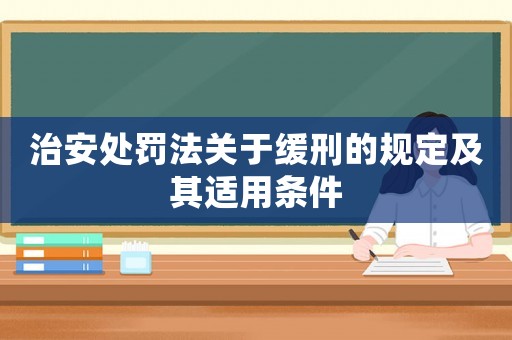 治安處罰法關于緩刑的規定及其適用條件