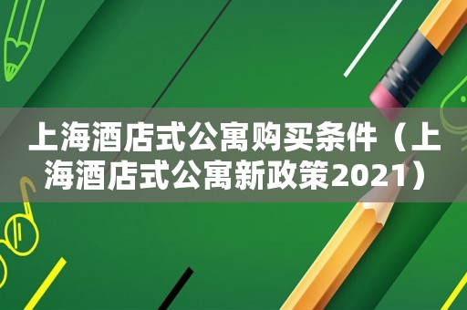上海酒店式公寓購買條件（上海酒店式公寓新政策2021）