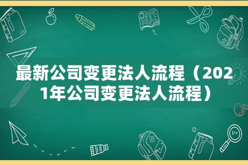最新公司變更法人流程（2021年公司變更法人流程）