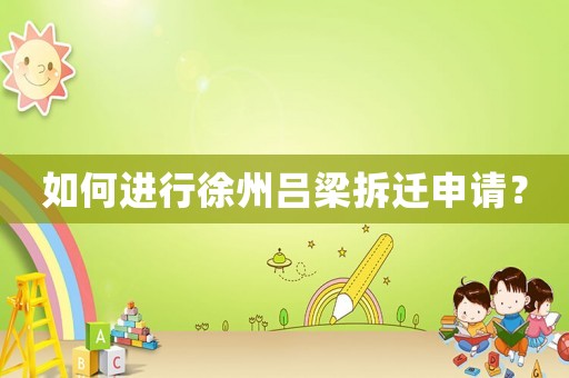 如何進行徐州呂梁拆遷申請？