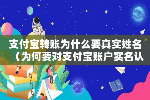 支付寶轉(zhuǎn)賬為什么要真實(shí)姓名（為何要對(duì)支付寶賬戶實(shí)名認(rèn)證才能轉(zhuǎn)賬）