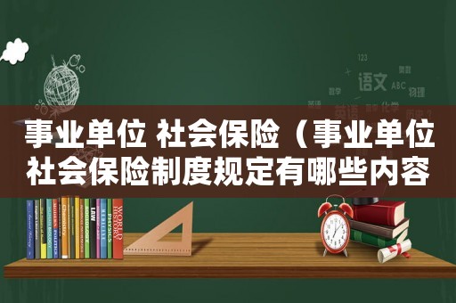 事業單位 社會保險（事業單位社會保險制度規定有哪些內容）