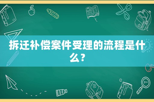 拆遷補償案件受理的流程是什么？