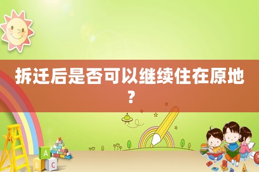 拆遷后是否可以繼續(xù)住在原地？