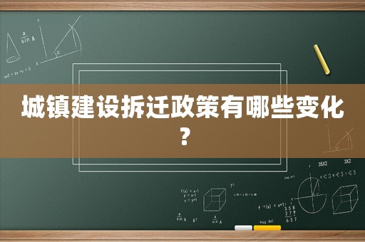 城鎮(zhèn)建設(shè)拆遷政策有哪些變化？