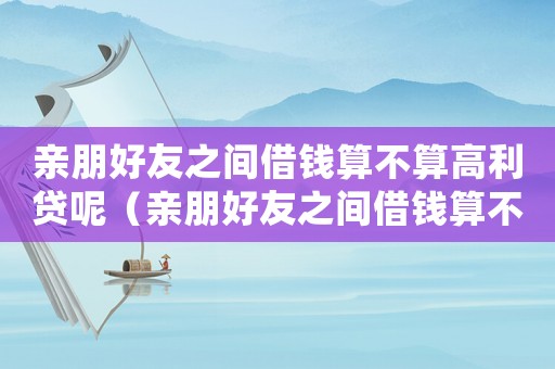 親朋好友之間借錢算不算高利貸呢（親朋好友之間借錢算不算高利貸）