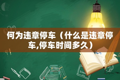 何為違章停車（什么是違章停車,停車時間多久）